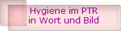 Hygiene im PTR
in Wort und Bild