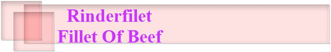 Rinderfilet
Fillet Of Beef