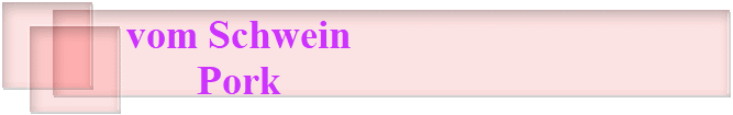 vom Schwein
Pork